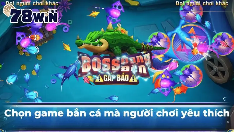 Chọn game bắn cá mà người chơi yêu thích