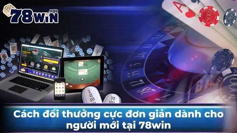 Cách đổi thưởng cực đơn giản dành cho người mới tại 78win