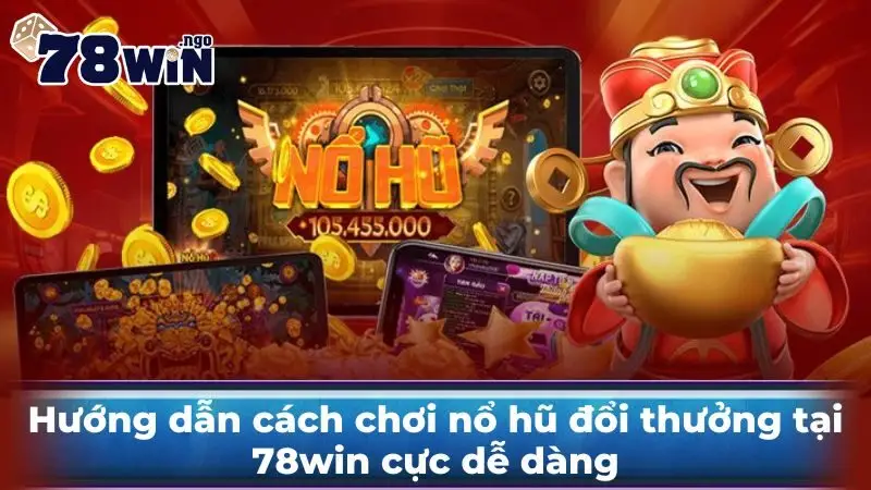 Hướng dẫn cách chơi nổ hũ đổi thưởng tại 78win cực dễ dàng