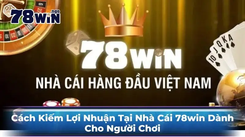 Cách Kiếm Lợi Nhuận Tại Nhà Cái 78Win Dành Cho Người Chơi