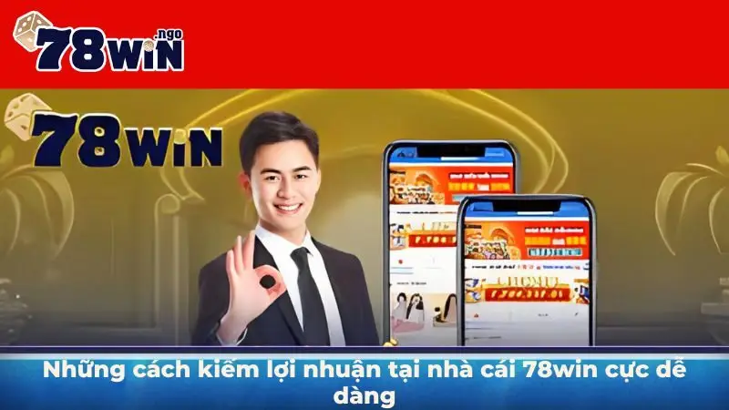 Những cách kiếm lợi nhuận tại nhà cái 78Win cực dễ dàng