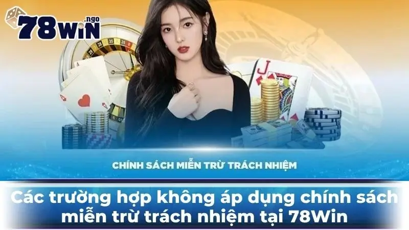 Các trường hợp không áp dụng chính sách miễn trừ trách nhiệm tại 78Win