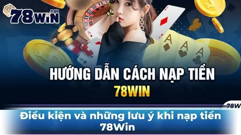 Điều kiện và những lưu ý khi nạp tiền 78Win  