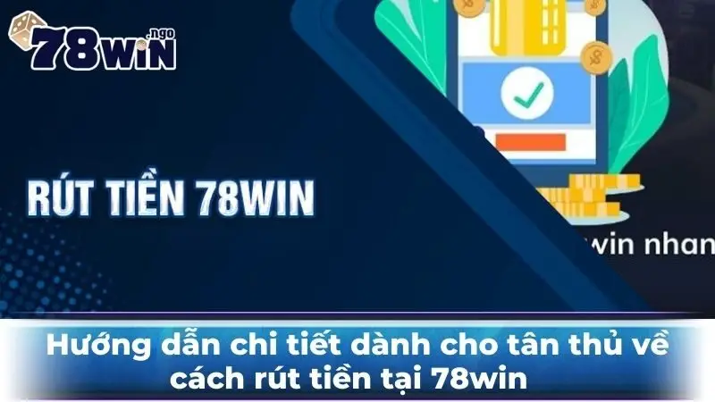 Hướng dẫn chi tiết dành cho tân thủ về cách rút tiền 78Win