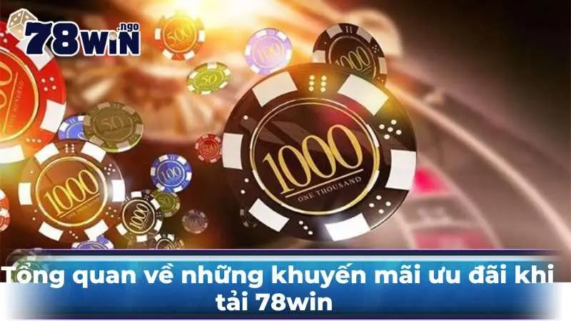 Tổng quan về những khuyến mãi ưu đãi khi tải 78win 